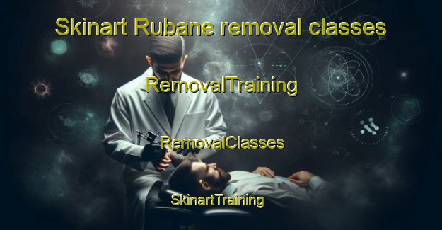 Skinart Rubane removal classes | RemovalTraining | RemovalClasses | SkinartTraining-United Kingdom