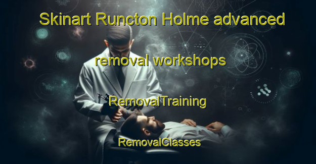 Skinart Runcton Holme advanced removal workshops | RemovalTraining | RemovalClasses | SkinartTraining-United Kingdom