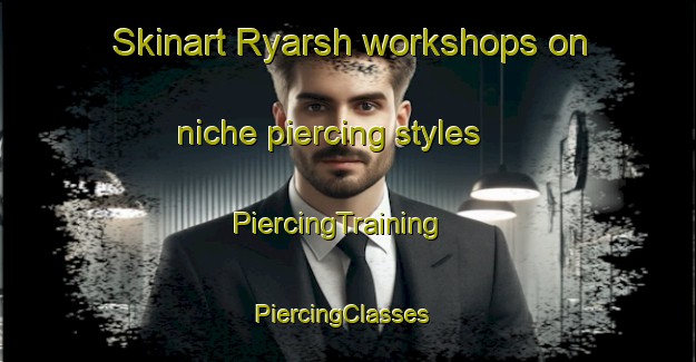 Skinart Ryarsh workshops on niche piercing styles | PiercingTraining | PiercingClasses | SkinartTraining-United Kingdom