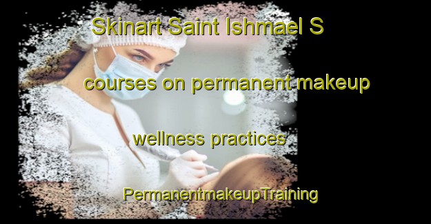 Skinart Saint Ishmael S courses on permanent makeup wellness practices | PermanentmakeupTraining | PermanentmakeupClasses | SkinartTraining-United Kingdom