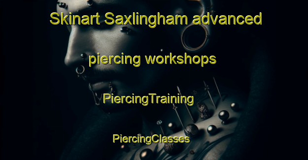Skinart Saxlingham advanced piercing workshops | PiercingTraining | PiercingClasses | SkinartTraining-United Kingdom
