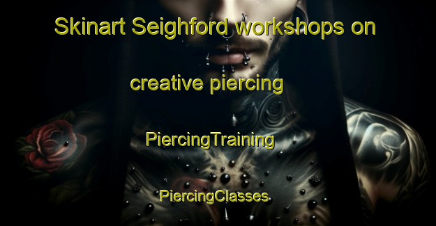 Skinart Seighford workshops on creative piercing | PiercingTraining | PiercingClasses | SkinartTraining-United Kingdom