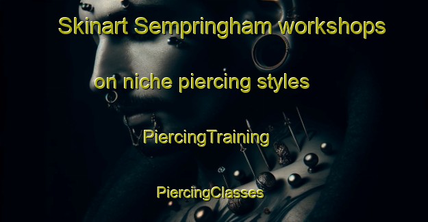 Skinart Sempringham workshops on niche piercing styles | PiercingTraining | PiercingClasses | SkinartTraining-United Kingdom