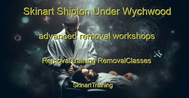 Skinart Shipton Under Wychwood advanced removal workshops | #RemovalTraining #RemovalClasses #SkinartTraining-United Kingdom