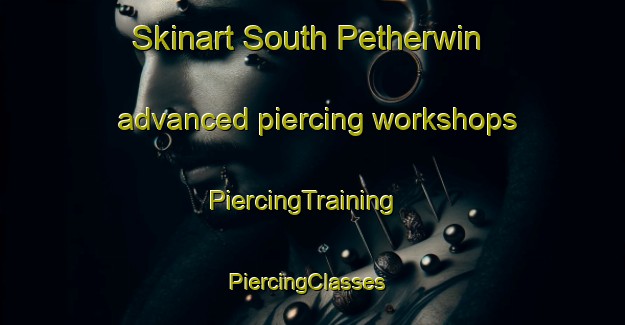 Skinart South Petherwin advanced piercing workshops | PiercingTraining | PiercingClasses | SkinartTraining-United Kingdom