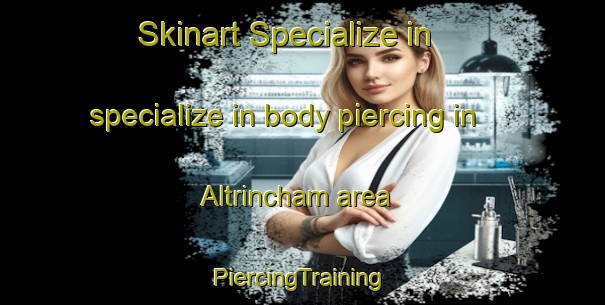 Skinart Specialize in specialize in body piercing in Altrincham area | #PiercingTraining #PiercingClasses #SkinartTraining-United Kingdom