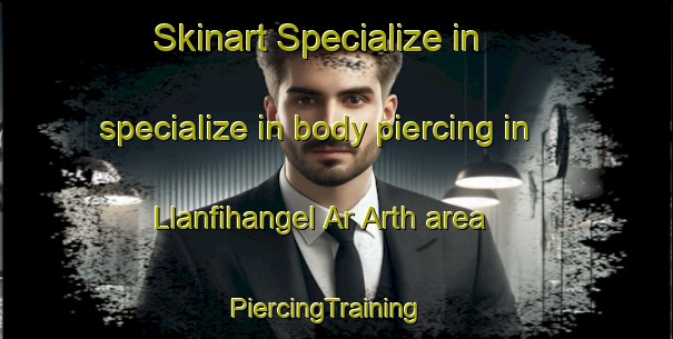 Skinart Specialize in specialize in body piercing in Llanfihangel Ar Arth area | PiercingTraining | PiercingClasses | SkinartTraining-United Kingdom