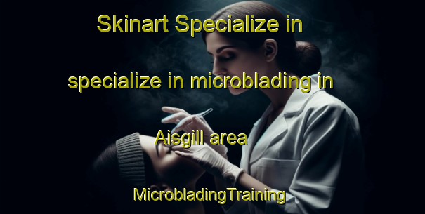 Skinart Specialize in specialize in microblading in Aisgill area | #MicrobladingTraining #MicrobladingClasses #SkinartTraining-United Kingdom