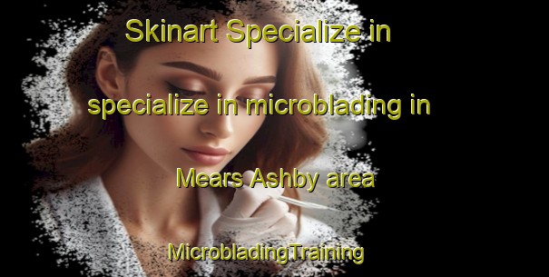 Skinart Specialize in specialize in microblading in Mears Ashby area | MicrobladingTraining | MicrobladingClasses | SkinartTraining-United Kingdom