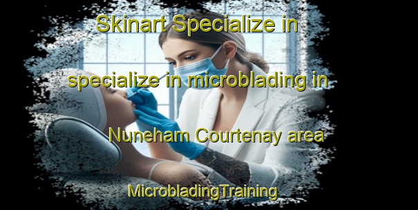 Skinart Specialize in specialize in microblading in Nuneham Courtenay area | MicrobladingTraining | MicrobladingClasses | SkinartTraining-United Kingdom