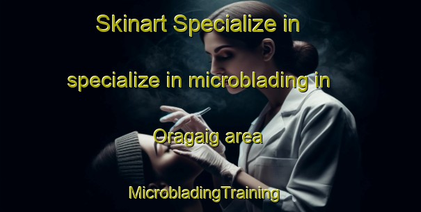 Skinart Specialize in specialize in microblading in Oragaig area | MicrobladingTraining | MicrobladingClasses | SkinartTraining-United Kingdom