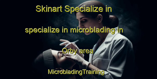 Skinart Specialize in specialize in microblading in Orby area | MicrobladingTraining | MicrobladingClasses | SkinartTraining-United Kingdom