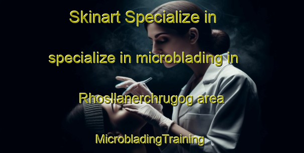 Skinart Specialize in specialize in microblading in Rhosllanerchrugog area | #MicrobladingTraining #MicrobladingClasses #SkinartTraining-United Kingdom