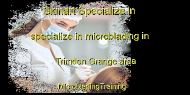 Skinart Specialize in specialize in microblading in Trimdon Grange area | MicrobladingTraining | MicrobladingClasses | SkinartTraining-United Kingdom