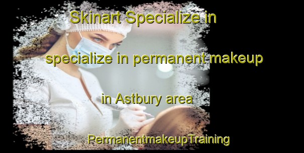 Skinart Specialize in specialize in permanent makeup in Astbury area | #PermanentmakeupTraining #PermanentmakeupClasses #SkinartTraining-United Kingdom