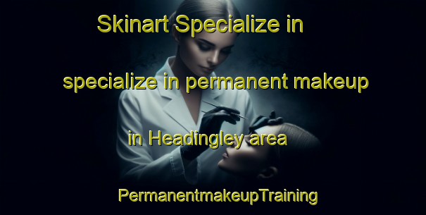 Skinart Specialize in specialize in permanent makeup in Headingley area | PermanentmakeupTraining | PermanentmakeupClasses | SkinartTraining-United Kingdom