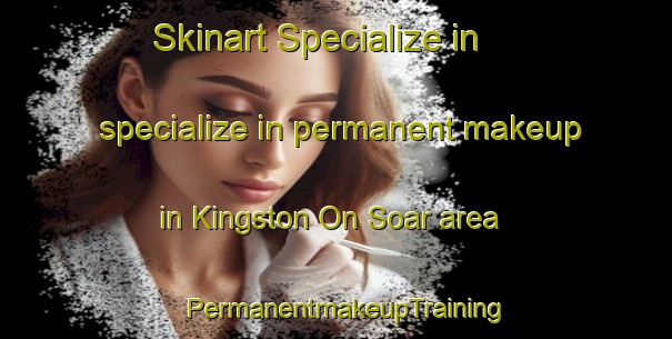 Skinart Specialize in specialize in permanent makeup in Kingston On Soar area | PermanentmakeupTraining | PermanentmakeupClasses | SkinartTraining-United Kingdom