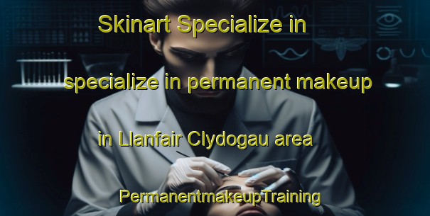 Skinart Specialize in specialize in permanent makeup in Llanfair Clydogau area | PermanentmakeupTraining | PermanentmakeupClasses | SkinartTraining-United Kingdom