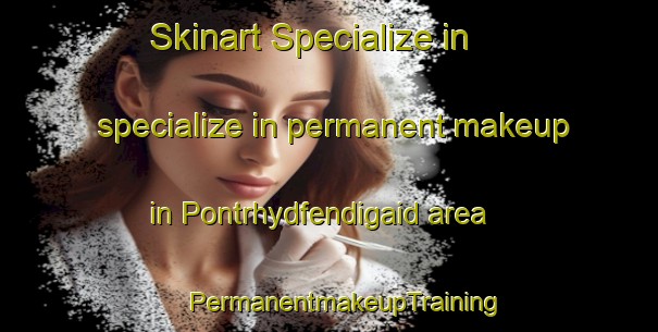 Skinart Specialize in specialize in permanent makeup in Pontrhydfendigaid area | #PermanentmakeupTraining #PermanentmakeupClasses #SkinartTraining-United Kingdom