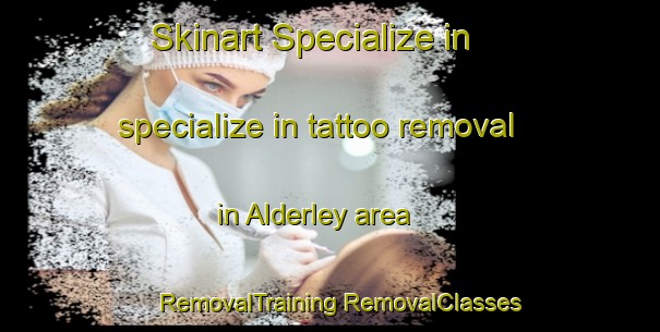 Skinart Specialize in specialize in tattoo removal in Alderley area | #RemovalTraining #RemovalClasses #SkinartTraining-United Kingdom