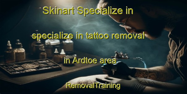 Skinart Specialize in specialize in tattoo removal in Ardtoe area | RemovalTraining | RemovalClasses | SkinartTraining-United Kingdom
