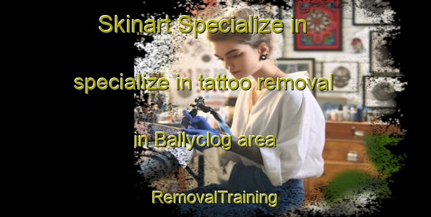 Skinart Specialize in specialize in tattoo removal in Ballyclog area | RemovalTraining | RemovalClasses | SkinartTraining-United Kingdom