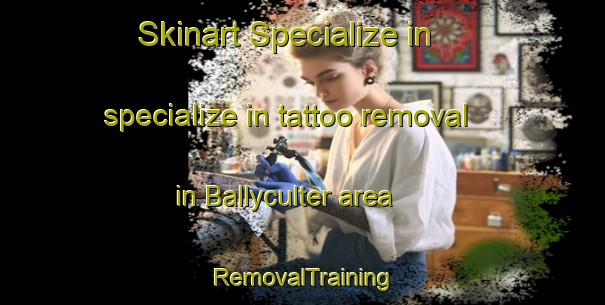 Skinart Specialize in specialize in tattoo removal in Ballyculter area | RemovalTraining | RemovalClasses | SkinartTraining-United Kingdom