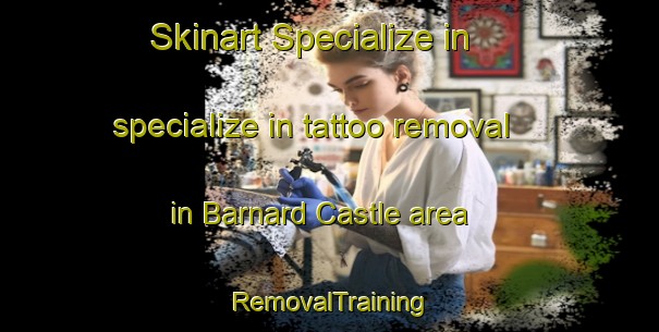 Skinart Specialize in specialize in tattoo removal in Barnard Castle area | RemovalTraining | RemovalClasses | SkinartTraining-United Kingdom