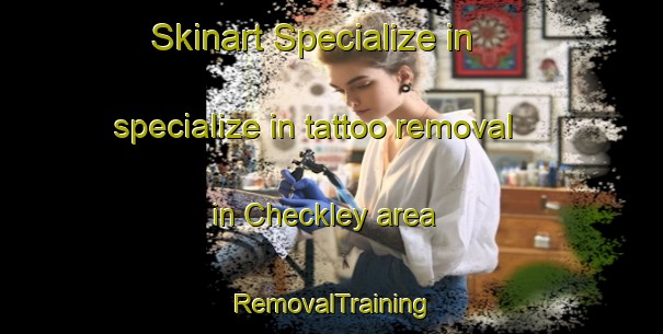 Skinart Specialize in specialize in tattoo removal in Checkley area | RemovalTraining | RemovalClasses | SkinartTraining-United Kingdom