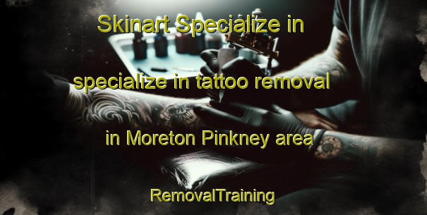 Skinart Specialize in specialize in tattoo removal in Moreton Pinkney area | RemovalTraining | RemovalClasses | SkinartTraining-United Kingdom
