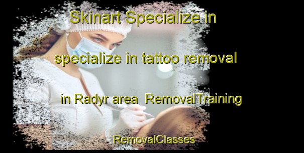 Skinart Specialize in specialize in tattoo removal in Radyr area | RemovalTraining | RemovalClasses | SkinartTraining-United Kingdom