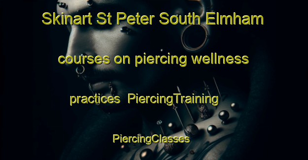 Skinart St Peter South Elmham courses on piercing wellness practices | PiercingTraining | PiercingClasses | SkinartTraining-United Kingdom