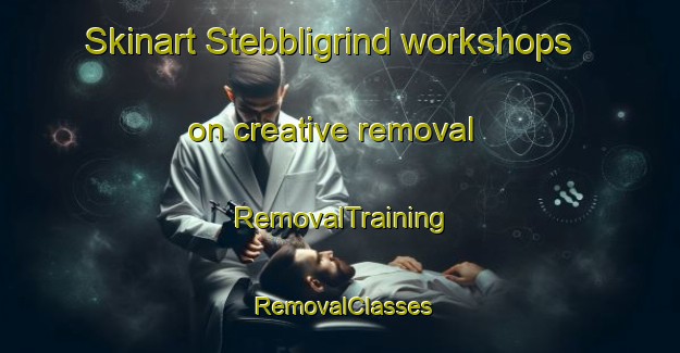 Skinart Stebbligrind workshops on creative removal | RemovalTraining | RemovalClasses | SkinartTraining-United Kingdom