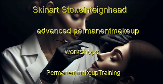 Skinart Stokeinteignhead advanced permanentmakeup workshops | PermanentmakeupTraining | PermanentmakeupClasses | SkinartTraining-United Kingdom