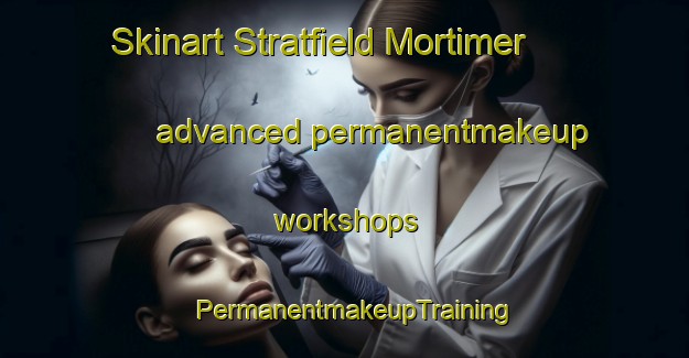Skinart Stratfield Mortimer advanced permanentmakeup workshops | PermanentmakeupTraining | PermanentmakeupClasses | SkinartTraining-United Kingdom