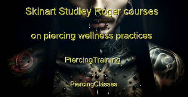 Skinart Studley Roger courses on piercing wellness practices | #PiercingTraining #PiercingClasses #SkinartTraining-United Kingdom