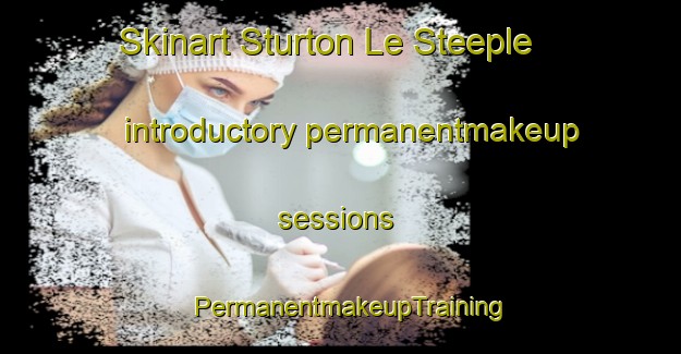 Skinart Sturton Le Steeple introductory permanentmakeup sessions | PermanentmakeupTraining | PermanentmakeupClasses | SkinartTraining-United Kingdom