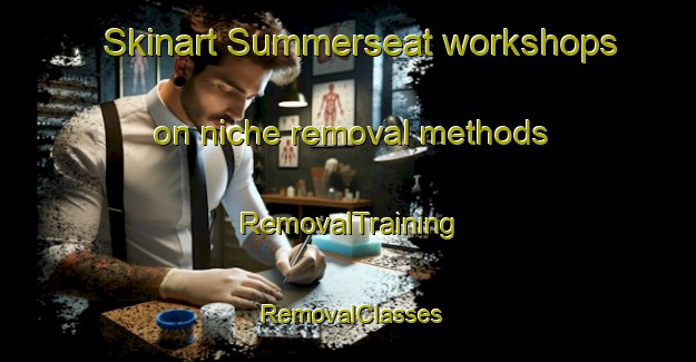 Skinart Summerseat workshops on niche removal methods | RemovalTraining | RemovalClasses | SkinartTraining-United Kingdom