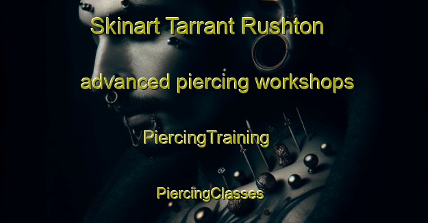 Skinart Tarrant Rushton advanced piercing workshops | PiercingTraining | PiercingClasses | SkinartTraining-United Kingdom