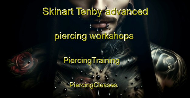 Skinart Tenby advanced piercing workshops | PiercingTraining | PiercingClasses | SkinartTraining-United Kingdom
