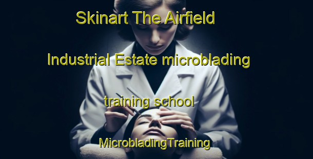 Skinart The Airfield Industrial Estate microblading training school | #MicrobladingTraining #MicrobladingClasses #SkinartTraining-United Kingdom