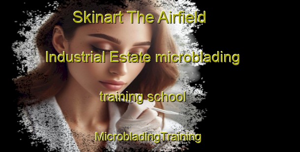 Skinart The Airfield Industrial Estate microblading training school | #MicrobladingTraining #MicrobladingClasses #SkinartTraining-United Kingdom