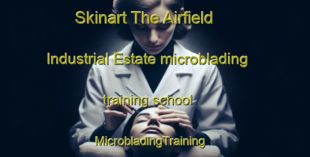 Skinart The Airfield Industrial Estate microblading training school | MicrobladingTraining | MicrobladingClasses | SkinartTraining-United Kingdom