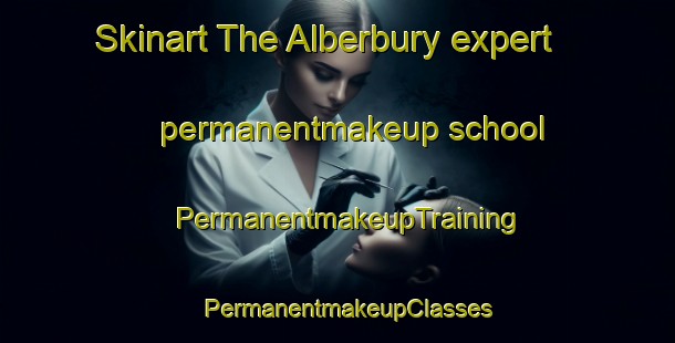 Skinart The Alberbury expert permanentmakeup school | PermanentmakeupTraining | PermanentmakeupClasses | SkinartTraining-United Kingdom