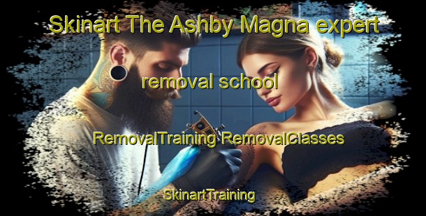 Skinart The Ashby Magna expert removal school | #RemovalTraining #RemovalClasses #SkinartTraining-United Kingdom