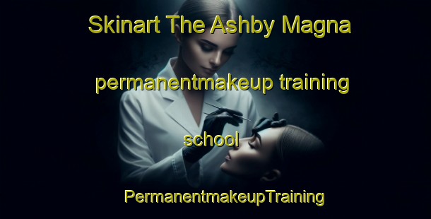 Skinart The Ashby Magna permanentmakeup training school | #PermanentmakeupTraining #PermanentmakeupClasses #SkinartTraining-United Kingdom