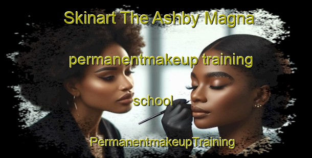 Skinart The Ashby Magna permanentmakeup training school | #PermanentmakeupTraining #PermanentmakeupClasses #SkinartTraining-United Kingdom