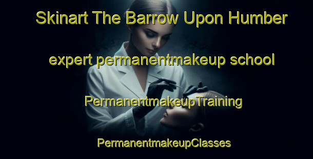 Skinart The Barrow Upon Humber expert permanentmakeup school | #PermanentmakeupTraining #PermanentmakeupClasses #SkinartTraining-United Kingdom