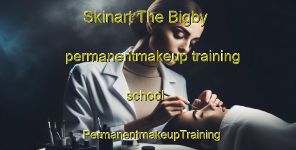 Skinart The Bigby permanentmakeup training school | PermanentmakeupTraining | PermanentmakeupClasses | SkinartTraining-United Kingdom