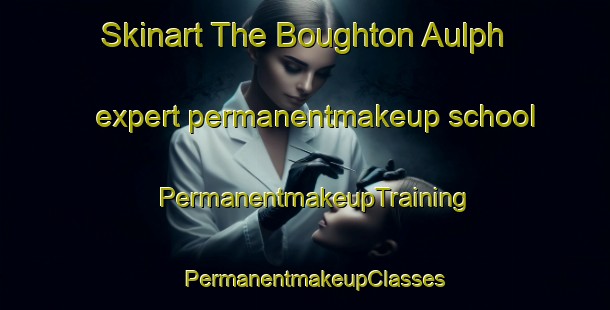 Skinart The Boughton Aulph expert permanentmakeup school | PermanentmakeupTraining | PermanentmakeupClasses | SkinartTraining-United Kingdom
